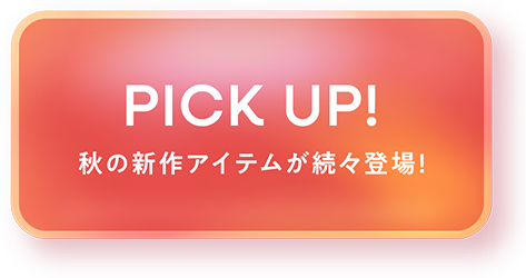 PICK UP! 秋の新作アイテムが続々登場！