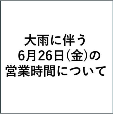 大雨に伴う6月26日（金）の営業時間について