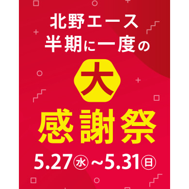 【5/31(日)まで】キタノ エース 半期に一度の大感謝祭！