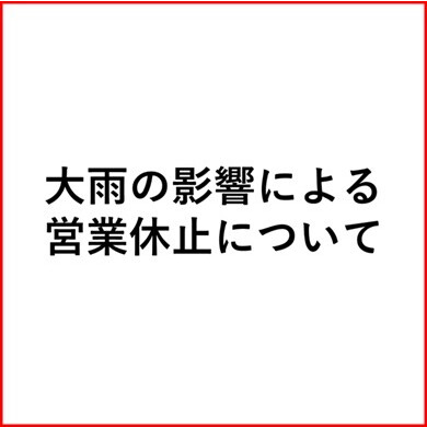 7/8(火)大雨の影響による一部店舗の営業休止について