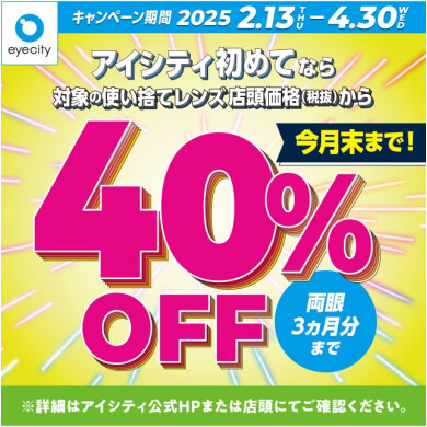 【今月末まで！】＼アイシティ初めてなら／対象の使い捨てレンズが店頭価格(税抜)から40%OFF！