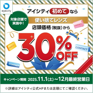 【12月末まで!】 \アイシティ初めてなら/対象店舗で実施中!使い捨てレンズが店頭価格(税抜)から30%OFF!