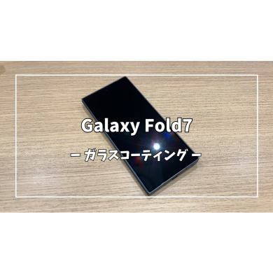 GalaxyFold7ガラスコーティング【スマホ修理工房アミュプラザくまもと店】