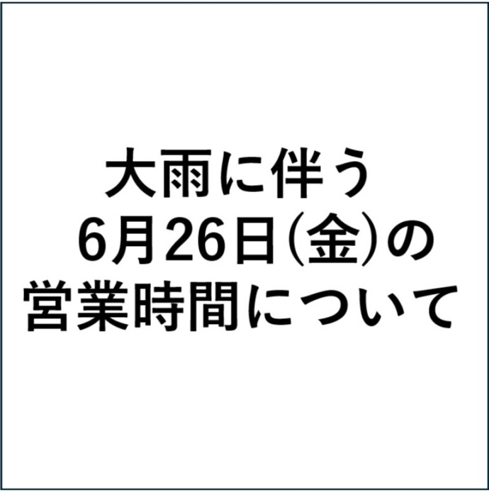 大雨に伴う6月26日（金）の営業時間について